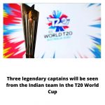 Three legendary captains will be seen from the Indian team In the T20 World Cup